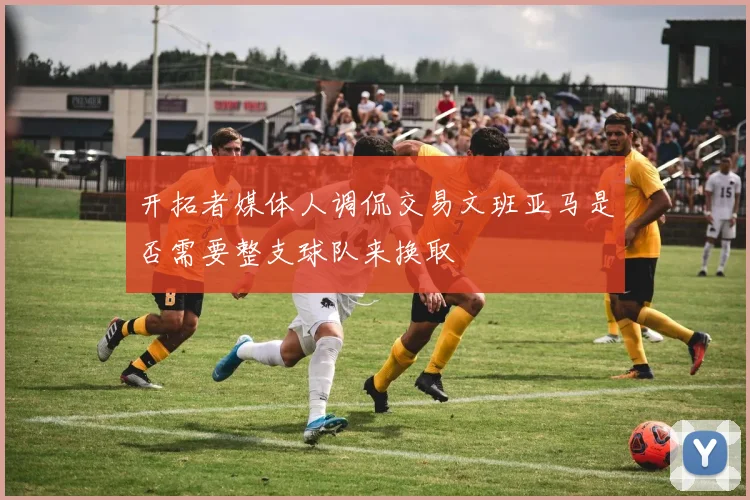 开拓者媒体人调侃交易文班亚马是否需要整支球队来换取