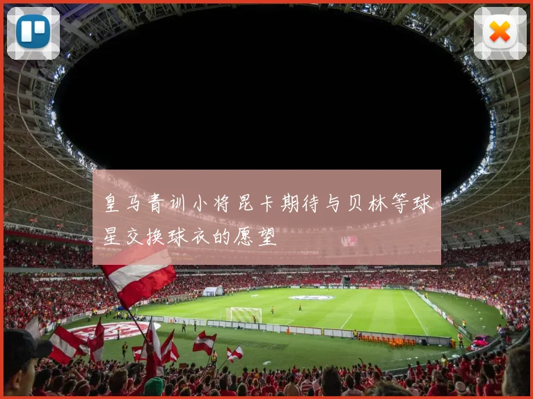皇马青训小将昆卡期待与贝林等球星交换球衣的愿望