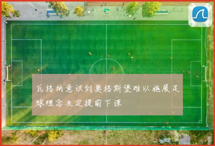 瓦格纳意识到奥格斯堡难以施展足球理念决定提前下课