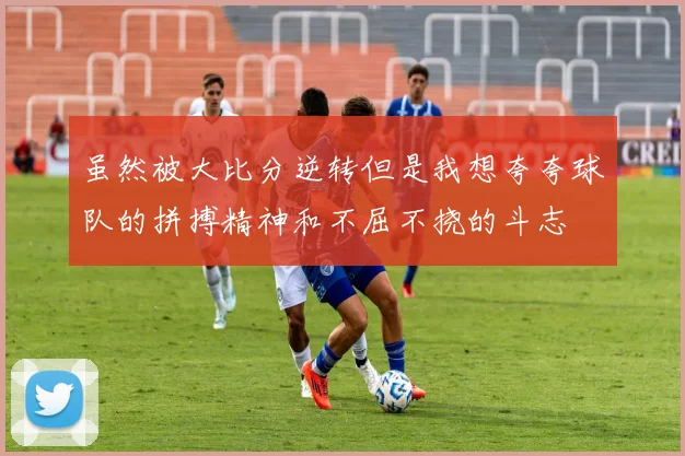 虽然被大比分逆转但是我想夸夸球队的拼搏精神和不屈不挠的斗志