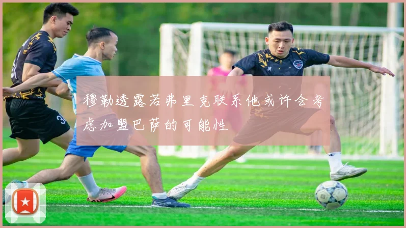 穆勒透露若弗里克联系他或许会考虑加盟巴萨的可能性