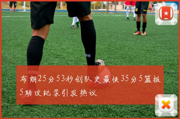 布朗25分53秒创队史最快35分5篮板5助攻纪录引发热议