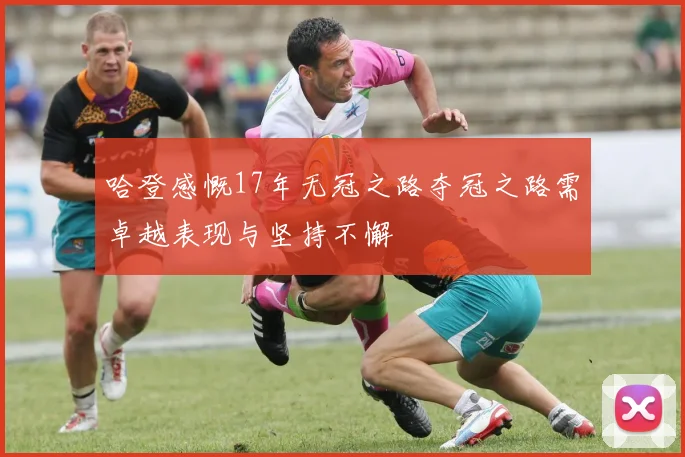 哈登感慨17年无冠之路夺冠之路需卓越表现与坚持不懈