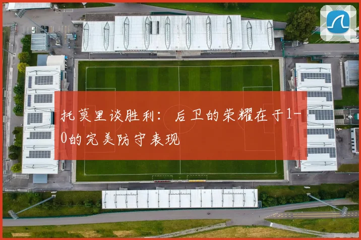 托莫里谈胜利：后卫的荣耀在于1-0的完美防守表现