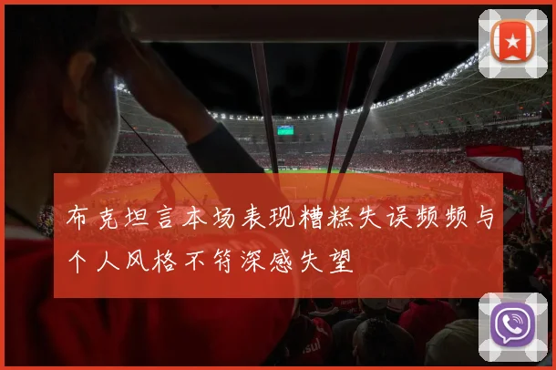 布克坦言本场表现糟糕失误频频与个人风格不符深感失望