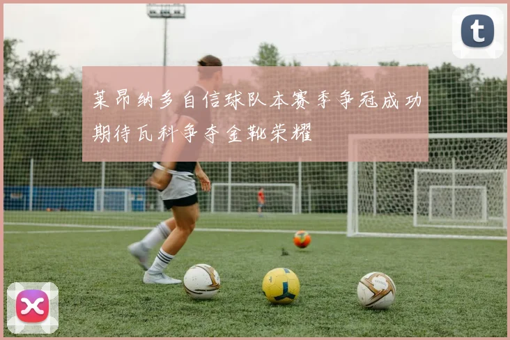 莱昂纳多自信球队本赛季争冠成功期待瓦科争夺金靴荣耀