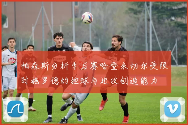 帕森斯分析季后赛哈登米切尔受限时施罗德的控球与进攻创造能力