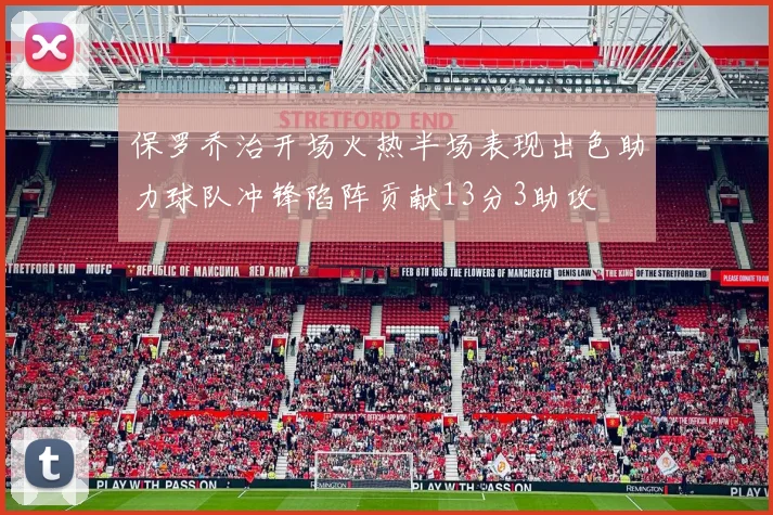 保罗乔治开场火热半场表现出色助力球队冲锋陷阵贡献13分3助攻